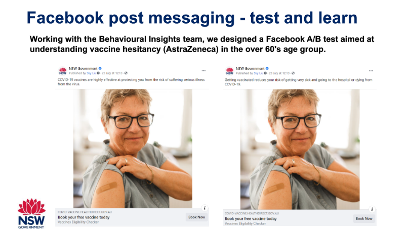 Facebook post messaging - test and learn. Working with the Behavioural insights team, we designed a Facebook A/B test aimed at understanding vaccine hesitancy (AstraZeneca) in the over 60's age group. Image shows two similar NSW Government facebook posts, both with a lady with short hair and glasses, showing a bandaid on their shoulder.